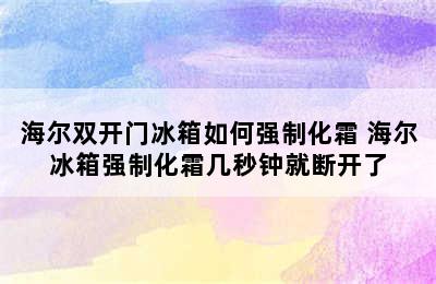 海尔双开门冰箱如何强制化霜 海尔冰箱强制化霜几秒钟就断开了